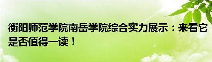 衡阳师范学院南岳学院综合实力展示：来看它是否值得一读！