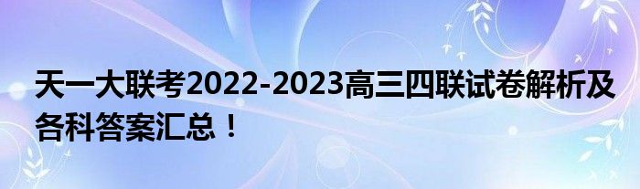 天一大联考2022-2023高三四联试卷解析及各科答案汇总！