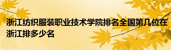 浙江纺织服装职业技术学院排名全国第几位在浙江排多少名