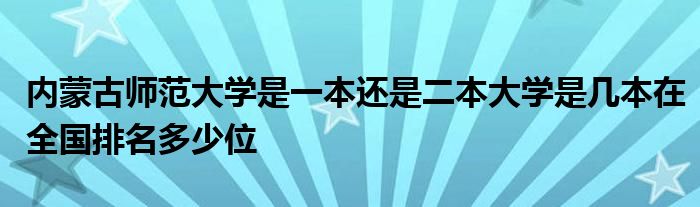 内蒙古师范大学是一本还是二本大学是几本在全国排名多少位