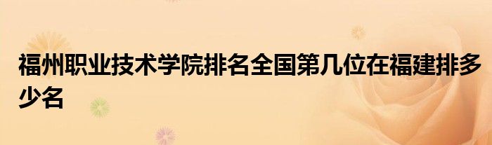 福州职业技术学院排名全国第几位在福建排多少名