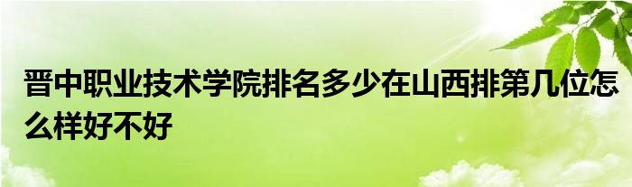 晋中职业技术学院排名多少在山西排第几位怎么样好不好