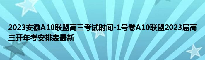 2023安徽A10联盟高三考试时间-1号卷A10联盟2023届高三开年考安排表最新