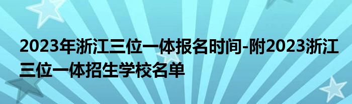 2023年浙江三位一体报名时间-附2023浙江三位一体招生学校名单