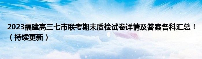 2023福建高三七市联考期末质检试卷详情及答案各科汇总！（持续更新）