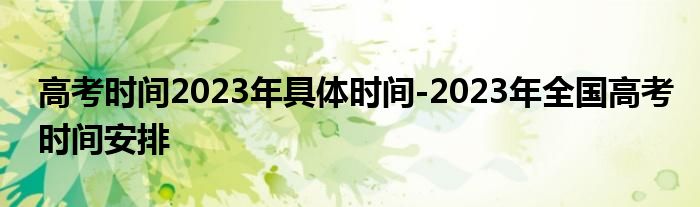 高考时间2023年具体时间-2023年全国高考时间安排