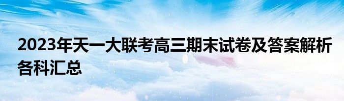 2023年天一大联考高三期末试卷及答案解析各科汇总