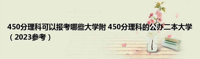 450分理科可以报考哪些大学附 450分理科的公办二本大学（2023参考）