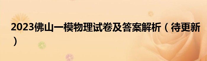 2023佛山一模物理试卷及答案解析（待更新）