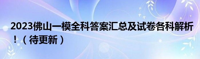 2023佛山一模全科答案汇总及试卷各科解析！（待更新）