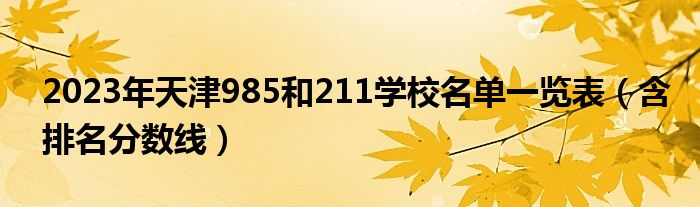 2023年天津985和211学校名单一览表（含排名分数线）