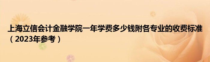 上海立信会计金融学院一年学费多少钱附各专业的收费标准（2023年参考）