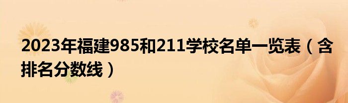 2023年福建985和211学校名单一览表（含排名分数线）