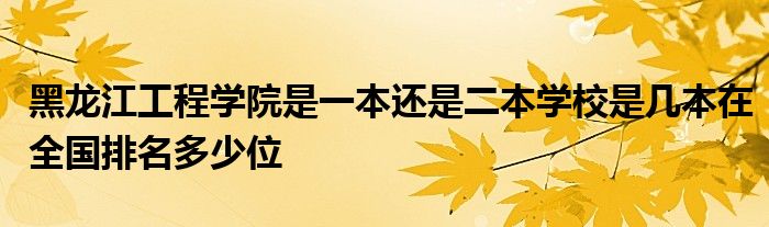 黑龙江工程学院是一本还是二本学校是几本在全国排名多少位