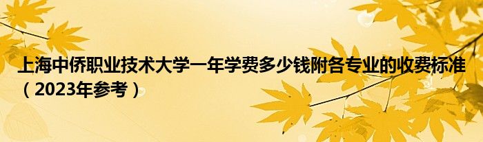 上海中侨职业技术大学一年学费多少钱附各专业的收费标准（2023年参考）