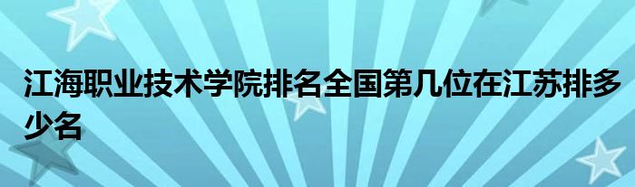 江海职业技术学院排名全国第几位在江苏排多少名