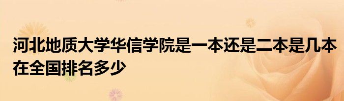 河北地质大学华信学院是一本还是二本是几本在全国排名多少