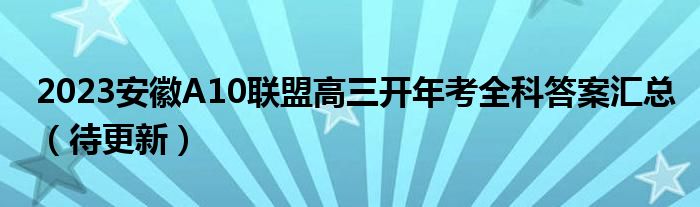 2023安徽A10联盟高三开年考全科答案汇总（待更新）