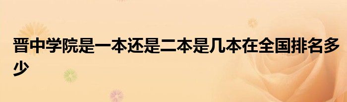 晋中学院是一本还是二本是几本在全国排名多少