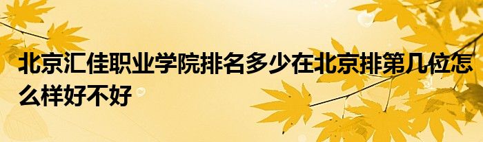 北京汇佳职业学院排名多少在北京排第几位怎么样好不好