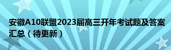 安徽A10联盟2023届高三开年考试题及答案汇总（待更新）