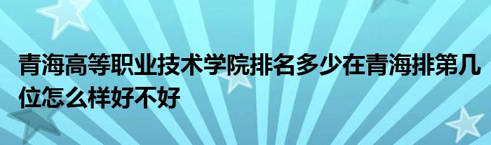 青海高等职业技术学院排名多少在青海排第几位怎么样好不好