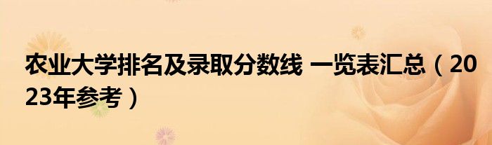 农业大学排名及录取分数线 一览表汇总（2023年参考）