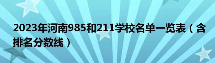 2023年河南985和211学校名单一览表（含排名分数线）