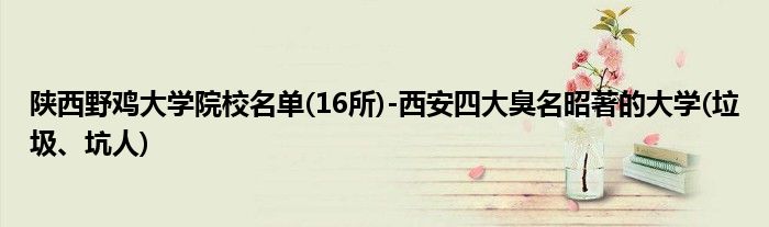 陕西野鸡大学院校名单(16所)-西安四大臭名昭著的大学(垃圾、坑人)