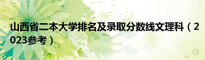 山西省二本大学排名及录取分数线文理科（2023参考）