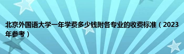 北京外国语大学一年学费多少钱附各专业的收费标准（2023年参考）