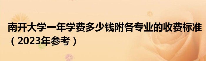 南开大学一年学费多少钱附各专业的收费标准（2023年参考）