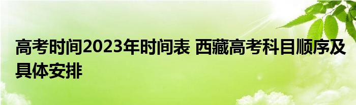 高考时间2023年时间表 西藏高考科目顺序及具体安排