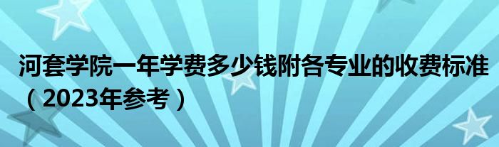 河套学院一年学费多少钱附各专业的收费标准（2023年参考）