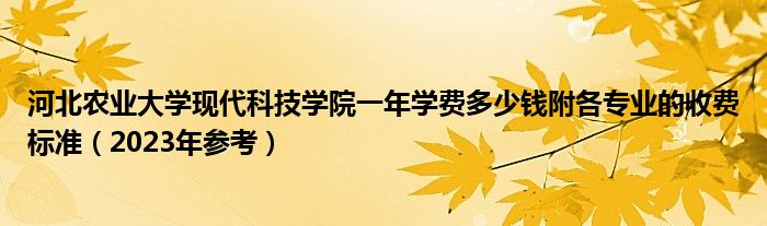 河北农业大学现代科技学院一年学费多少钱附各专业的收费标准（2023年参考）