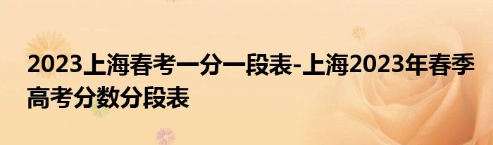 2023上海春考一分一段表-上海2023年春季高考分数分段表