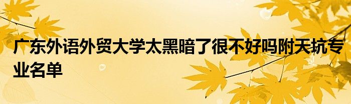 广东外语外贸大学太黑暗了很不好吗附天坑专业名单