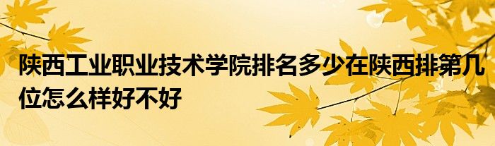 陕西工业职业技术学院排名多少在陕西排第几位怎么样好不好