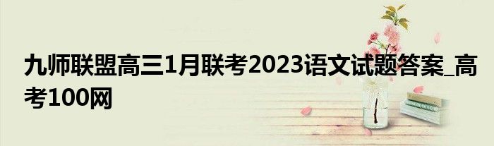 九师联盟高三1月联考2023语文试题答案_高考100网