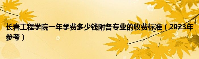 长春工程学院一年学费多少钱附各专业的收费标准（2023年参考）