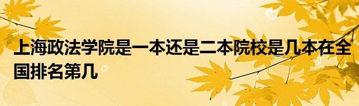 上海政法学院是一本还是二本院校是几本在全国排名第几