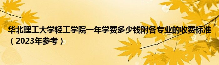 华北理工大学轻工学院一年学费多少钱附各专业的收费标准（2023年参考）