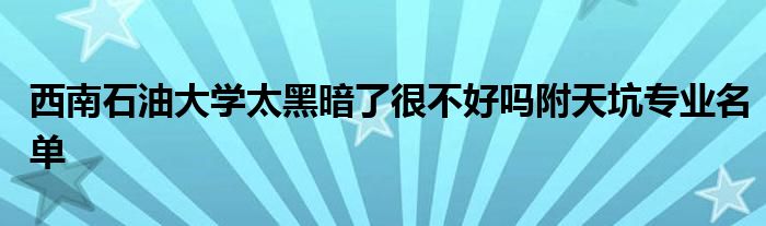 西南石油大学太黑暗了很不好吗附天坑专业名单