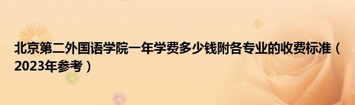 北京第二外国语学院一年学费多少钱附各专业的收费标准（2023年参考）