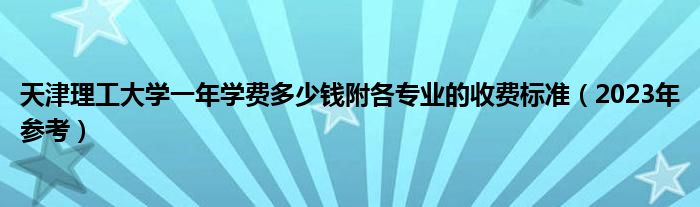 天津理工大学一年学费多少钱附各专业的收费标准（2023年参考）