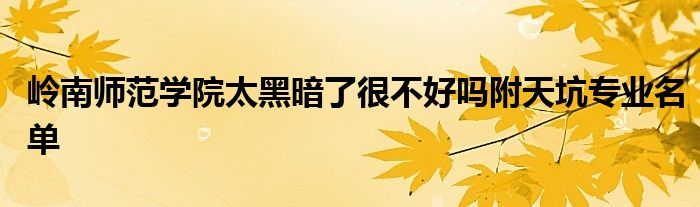 岭南师范学院太黑暗了很不好吗附天坑专业名单