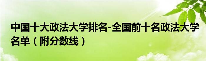 中国十大政法大学排名-全国前十名政法大学名单（附分数线）