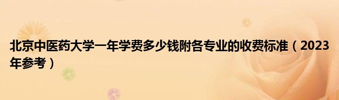 北京中医药大学一年学费多少钱附各专业的收费标准（2023年参考）