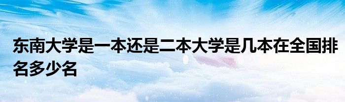 东南大学是一本还是二本大学是几本在全国排名多少名