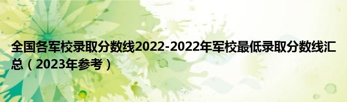 全国各军校录取分数线2022-2022年军校最低录取分数线汇总（2023年参考）